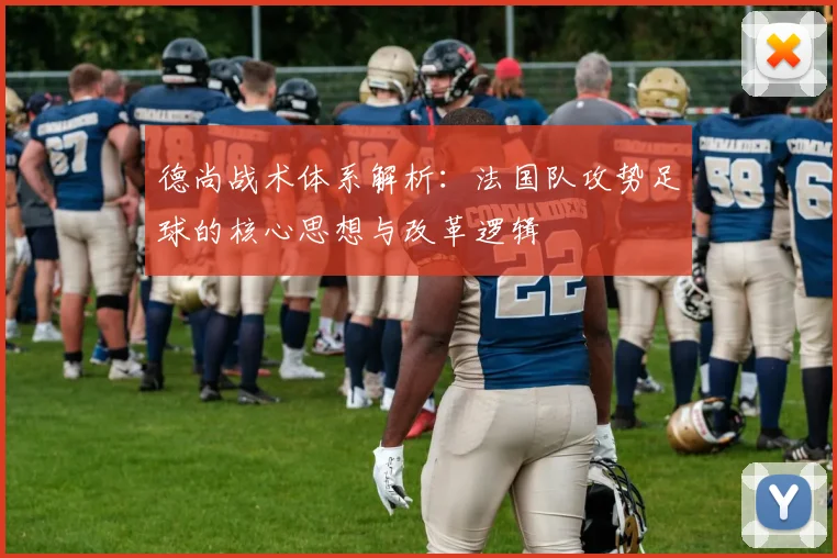 德尚战术体系解析：法国队攻势足球的核心思想与改革逻辑
