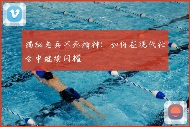 揭秘老兵不死精神:如何在现代社会中继续闪耀