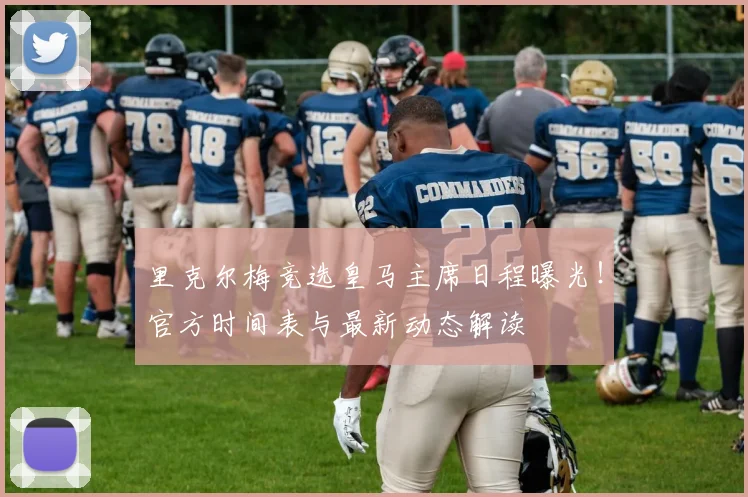 里克尔梅竞选皇马主席日程曝光！官方时间表与最新动态解读