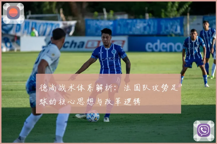 德尚战术体系解析：法国队攻势足球的核心思想与改革逻辑