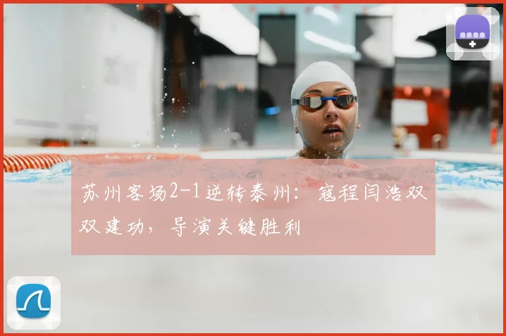 苏州客场2-1逆转泰州:寇程闫浩双双建功,导演关键胜利