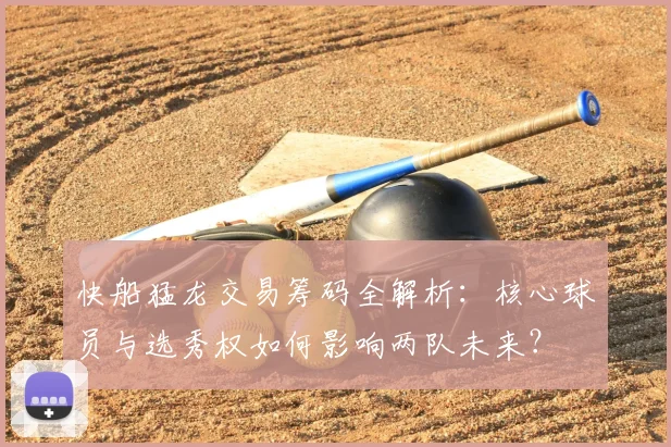 快船猛龙交易筹码全解析：核心球员与选秀权如何影响两队未来？